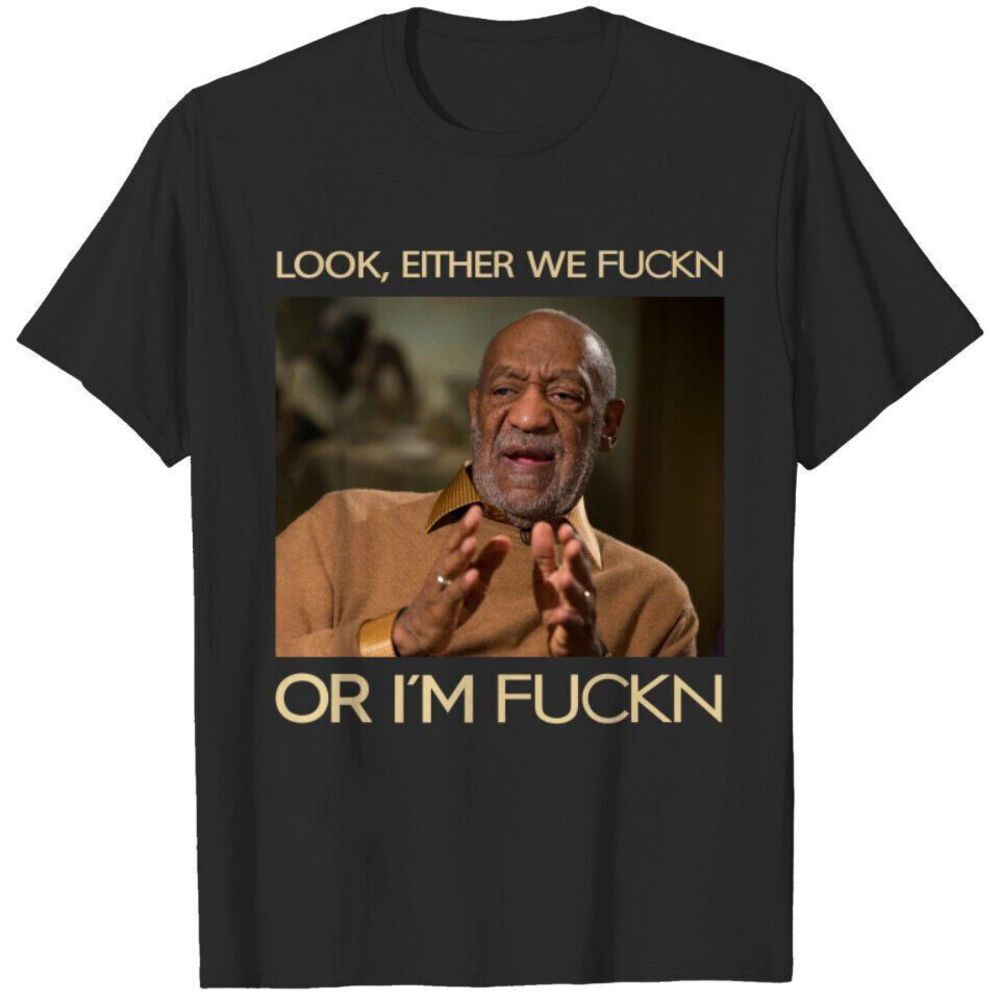 Look Either We Fuckn Or Im Fuckn Bill Cosby Shirt Tee Black Tshirt